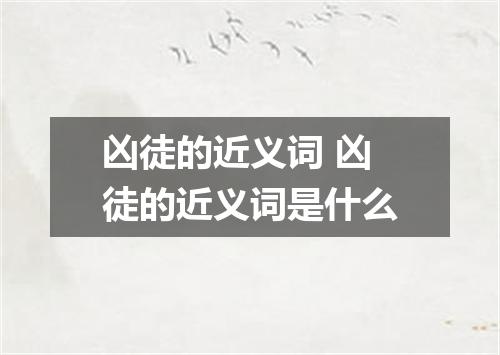 凶徒的近义词 凶徒的近义词是什么