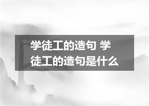 学徒工的造句 学徒工的造句是什么