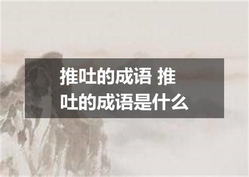 推吐的成语 推吐的成语是什么