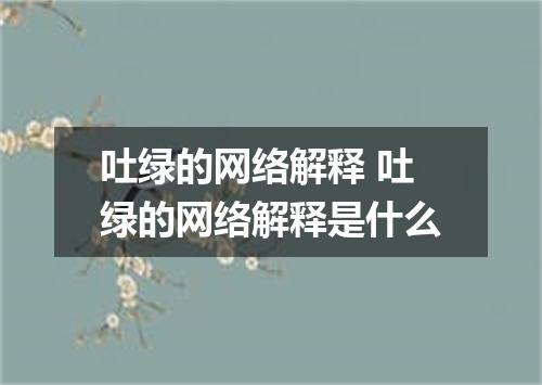 吐绿的网络解释 吐绿的网络解释是什么