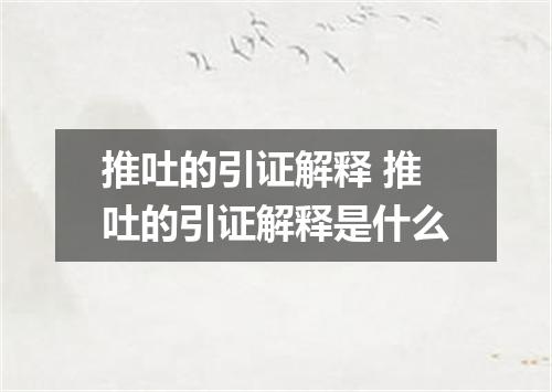 推吐的引证解释 推吐的引证解释是什么