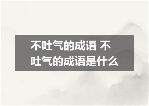 不吐气的成语 不吐气的成语是什么