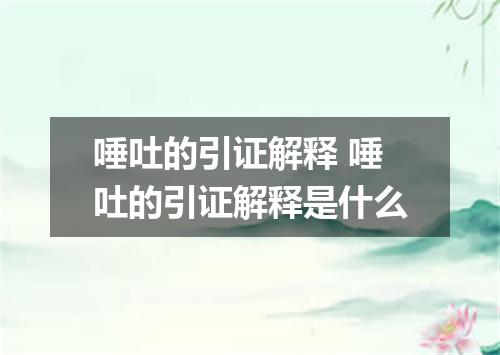 唾吐的引证解释 唾吐的引证解释是什么