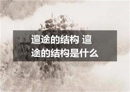 邅途的结构 邅途的结构是什么