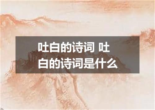 吐白的诗词 吐白的诗词是什么
