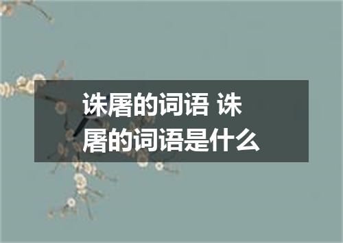 诛屠的词语 诛屠的词语是什么