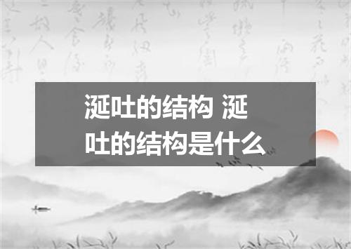 涎吐的结构 涎吐的结构是什么