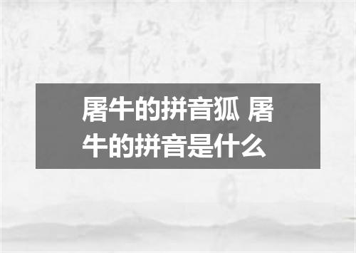 屠牛的拼音狐 屠牛的拼音是什么