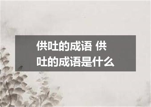 供吐的成语 供吐的成语是什么