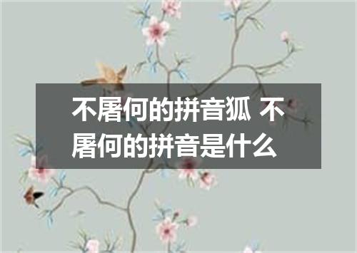 不屠何的拼音狐 不屠何的拼音是什么