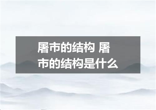 屠市的结构 屠市的结构是什么