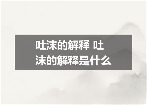 吐沫的解释 吐沫的解释是什么
