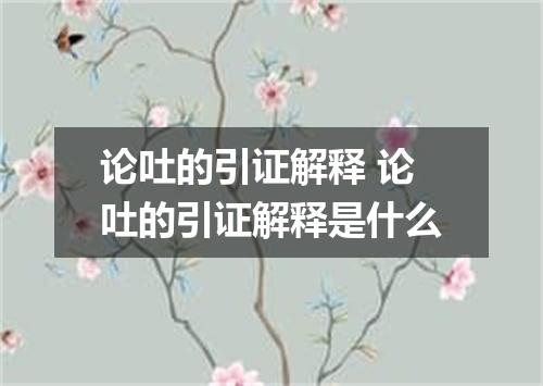 论吐的引证解释 论吐的引证解释是什么