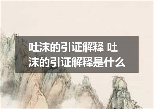 吐沫的引证解释 吐沫的引证解释是什么