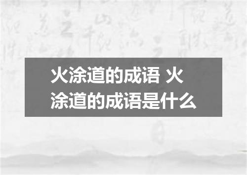 火涂道的成语 火涂道的成语是什么