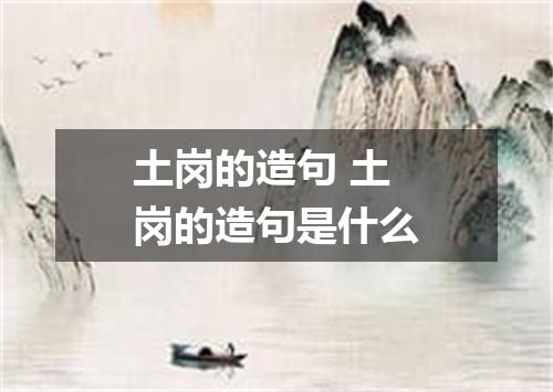 土岗的造句 土岗的造句是什么