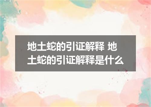 地土蛇的引证解释 地土蛇的引证解释是什么