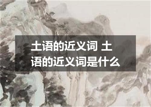 土语的近义词 土语的近义词是什么