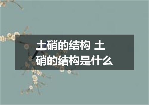 土硝的结构 土硝的结构是什么