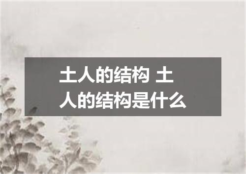土人的结构 土人的结构是什么