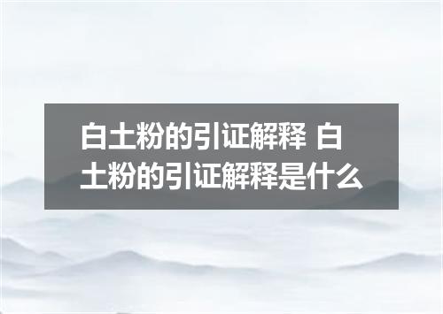 白土粉的引证解释 白土粉的引证解释是什么