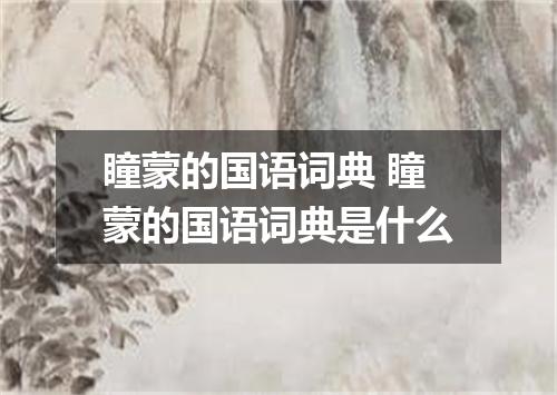 瞳蒙的国语词典 瞳蒙的国语词典是什么