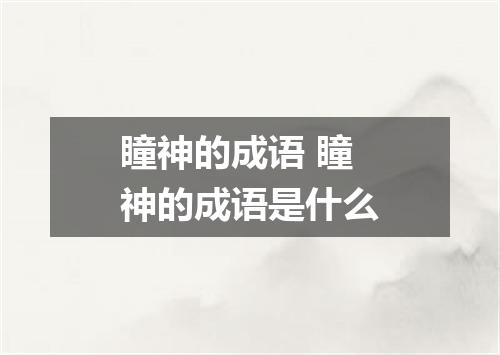 瞳神的成语 瞳神的成语是什么