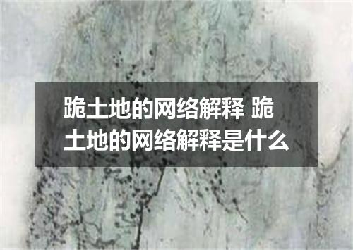 跪土地的网络解释 跪土地的网络解释是什么
