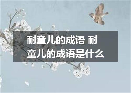耐童儿的成语 耐童儿的成语是什么