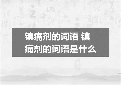 镇痛剂的词语 镇痛剂的词语是什么