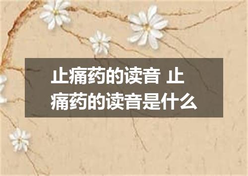 止痛药的读音 止痛药的读音是什么