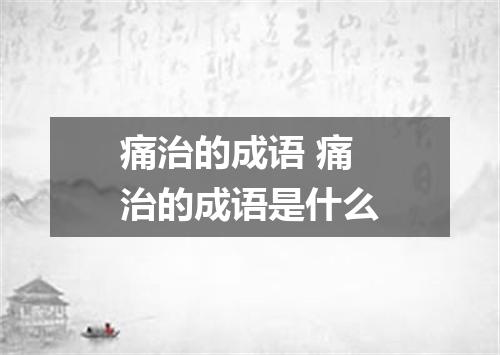 痛治的成语 痛治的成语是什么