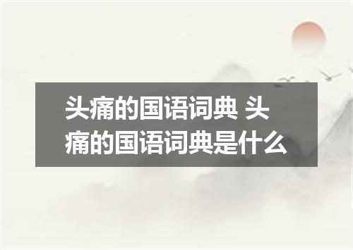 头痛的国语词典 头痛的国语词典是什么