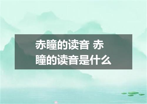赤瞳的读音 赤瞳的读音是什么