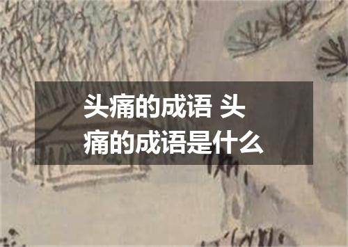 头痛的成语 头痛的成语是什么