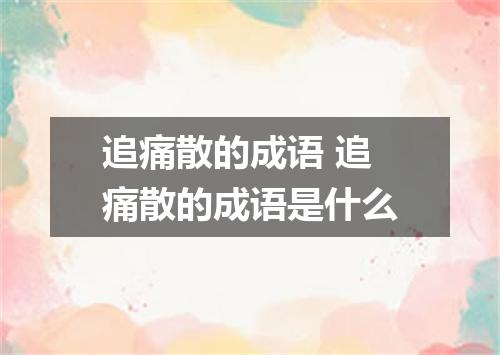 追痛散的成语 追痛散的成语是什么