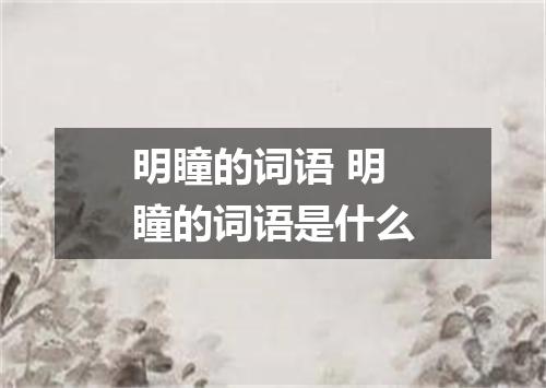 明瞳的词语 明瞳的词语是什么