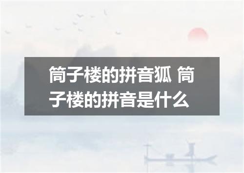 筒子楼的拼音狐 筒子楼的拼音是什么