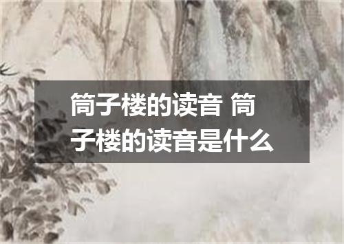 筒子楼的读音 筒子楼的读音是什么