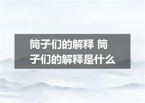 筒子们的解释 筒子们的解释是什么
