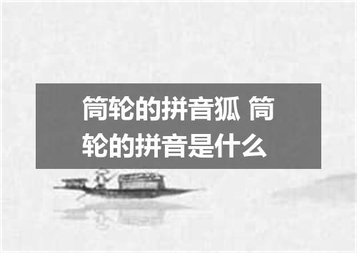 筒轮的拼音狐 筒轮的拼音是什么