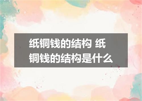 纸铜钱的结构 纸铜钱的结构是什么