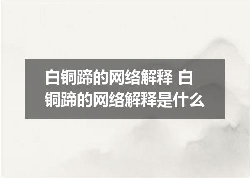 白铜蹄的网络解释 白铜蹄的网络解释是什么