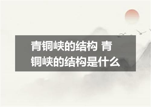 青铜峡的结构 青铜峡的结构是什么