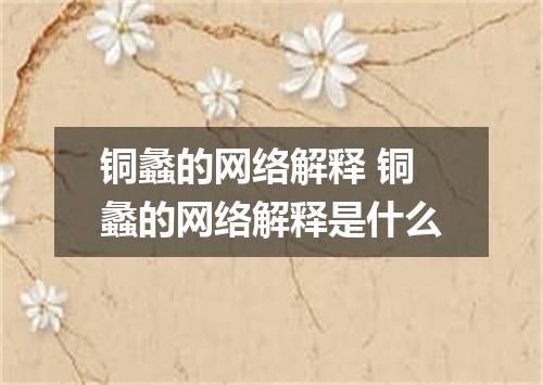 铜蠡的网络解释 铜蠡的网络解释是什么