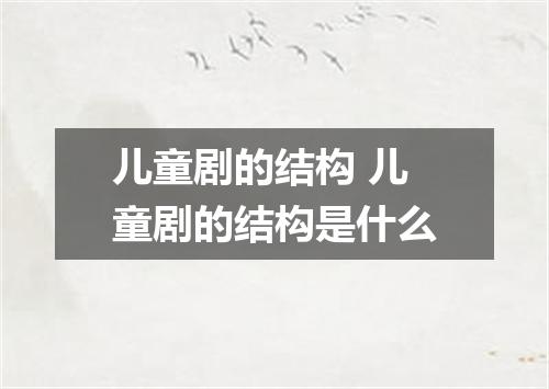 儿童剧的结构 儿童剧的结构是什么