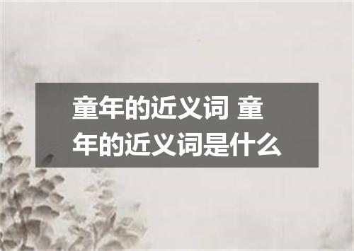 童年的近义词 童年的近义词是什么