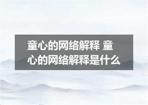 童心的网络解释 童心的网络解释是什么