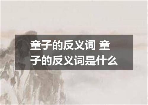 童子的反义词 童子的反义词是什么