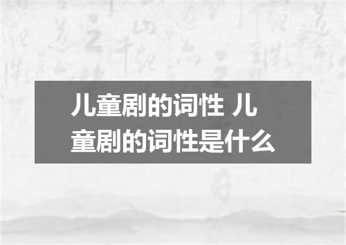 儿童剧的词性 儿童剧的词性是什么